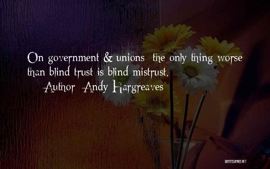 Andy Hargreaves Quotes: On Government & Unions: The Only Thing Worse Than Blind Trust Is Blind Mistrust.
