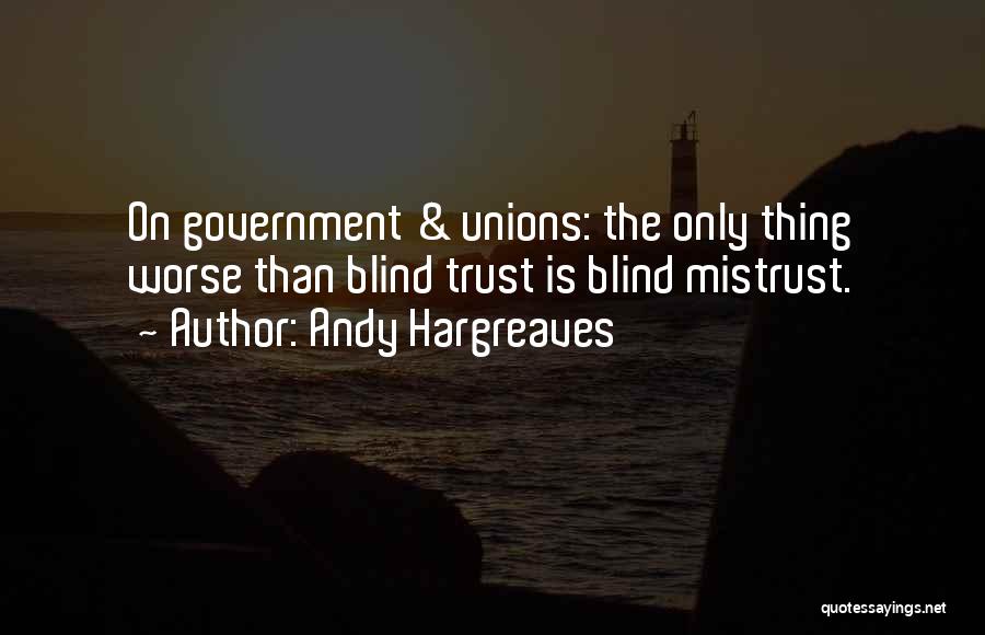 Andy Hargreaves Quotes: On Government & Unions: The Only Thing Worse Than Blind Trust Is Blind Mistrust.