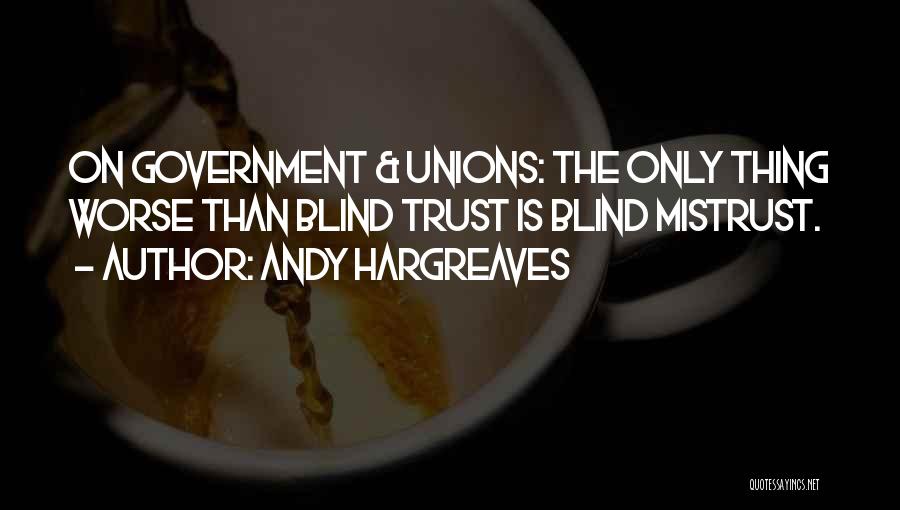 Andy Hargreaves Quotes: On Government & Unions: The Only Thing Worse Than Blind Trust Is Blind Mistrust.