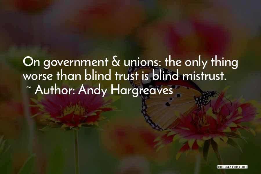 Andy Hargreaves Quotes: On Government & Unions: The Only Thing Worse Than Blind Trust Is Blind Mistrust.
