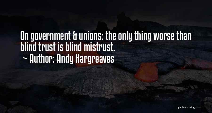 Andy Hargreaves Quotes: On Government & Unions: The Only Thing Worse Than Blind Trust Is Blind Mistrust.