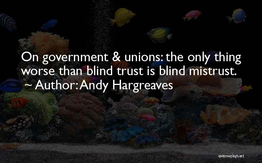 Andy Hargreaves Quotes: On Government & Unions: The Only Thing Worse Than Blind Trust Is Blind Mistrust.