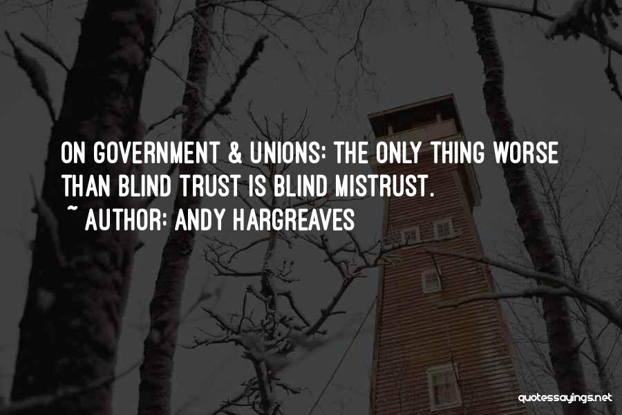 Andy Hargreaves Quotes: On Government & Unions: The Only Thing Worse Than Blind Trust Is Blind Mistrust.