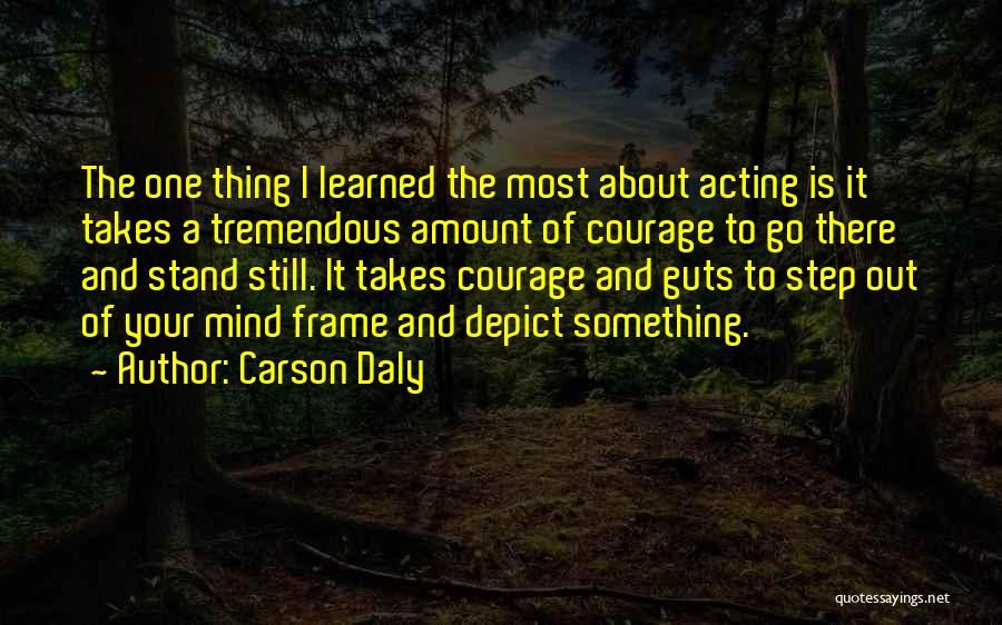 Carson Daly Quotes: The One Thing I Learned The Most About Acting Is It Takes A Tremendous Amount Of Courage To Go There
