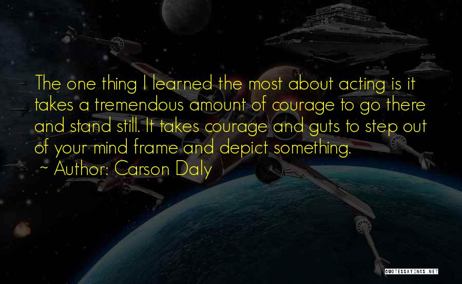 Carson Daly Quotes: The One Thing I Learned The Most About Acting Is It Takes A Tremendous Amount Of Courage To Go There