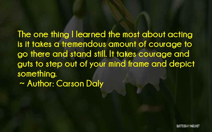 Carson Daly Quotes: The One Thing I Learned The Most About Acting Is It Takes A Tremendous Amount Of Courage To Go There