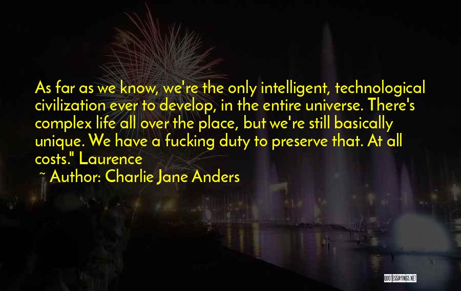 Charlie Jane Anders Quotes: As Far As We Know, We're The Only Intelligent, Technological Civilization Ever To Develop, In The Entire Universe. There's Complex