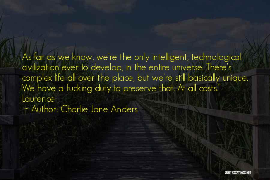 Charlie Jane Anders Quotes: As Far As We Know, We're The Only Intelligent, Technological Civilization Ever To Develop, In The Entire Universe. There's Complex