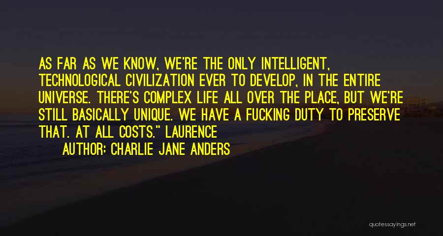 Charlie Jane Anders Quotes: As Far As We Know, We're The Only Intelligent, Technological Civilization Ever To Develop, In The Entire Universe. There's Complex