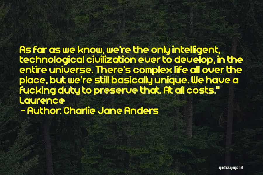 Charlie Jane Anders Quotes: As Far As We Know, We're The Only Intelligent, Technological Civilization Ever To Develop, In The Entire Universe. There's Complex