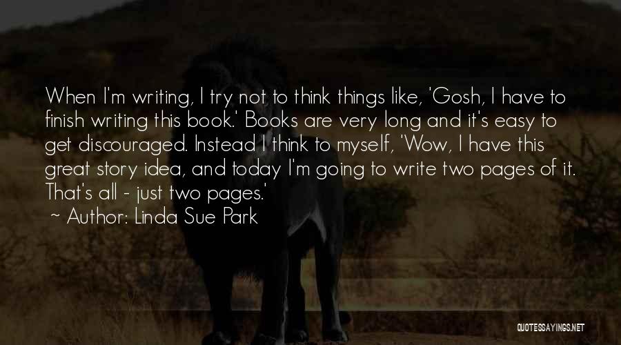 Linda Sue Park Quotes: When I'm Writing, I Try Not To Think Things Like, 'gosh, I Have To Finish Writing This Book.' Books Are