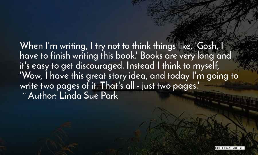 Linda Sue Park Quotes: When I'm Writing, I Try Not To Think Things Like, 'gosh, I Have To Finish Writing This Book.' Books Are