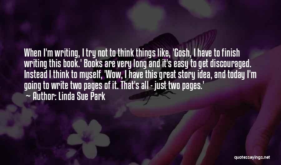 Linda Sue Park Quotes: When I'm Writing, I Try Not To Think Things Like, 'gosh, I Have To Finish Writing This Book.' Books Are