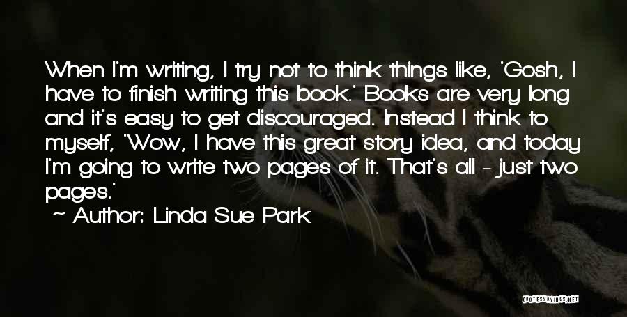 Linda Sue Park Quotes: When I'm Writing, I Try Not To Think Things Like, 'gosh, I Have To Finish Writing This Book.' Books Are