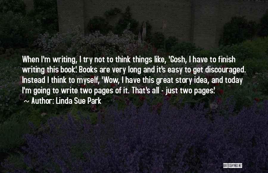 Linda Sue Park Quotes: When I'm Writing, I Try Not To Think Things Like, 'gosh, I Have To Finish Writing This Book.' Books Are