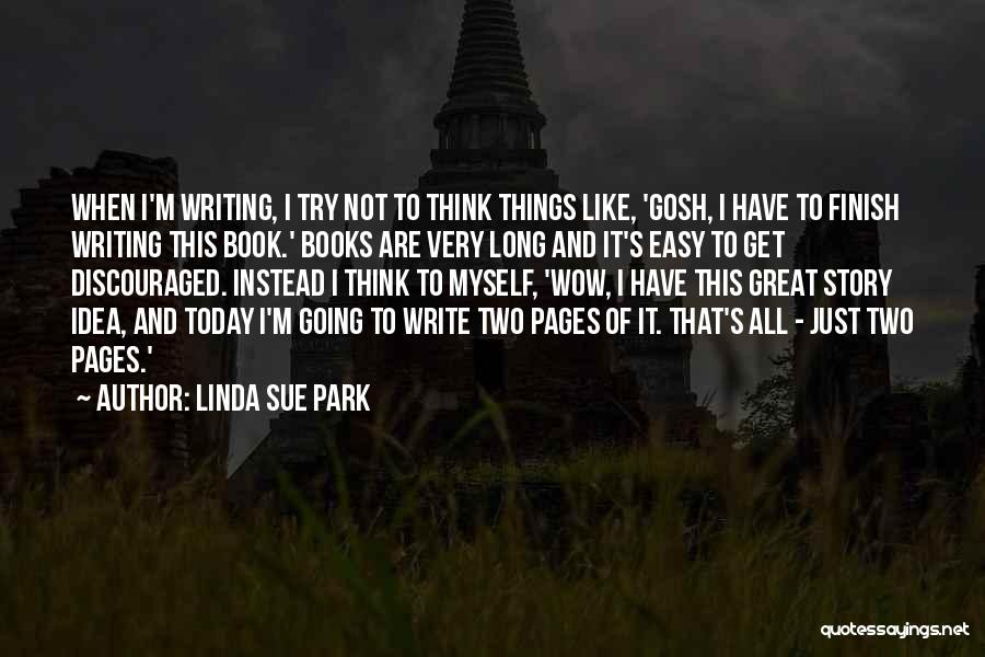 Linda Sue Park Quotes: When I'm Writing, I Try Not To Think Things Like, 'gosh, I Have To Finish Writing This Book.' Books Are