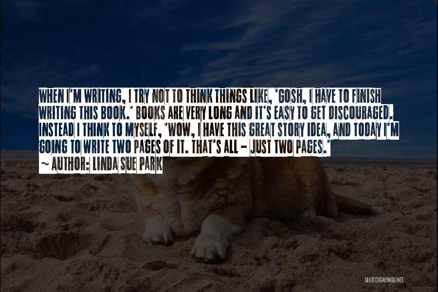 Linda Sue Park Quotes: When I'm Writing, I Try Not To Think Things Like, 'gosh, I Have To Finish Writing This Book.' Books Are