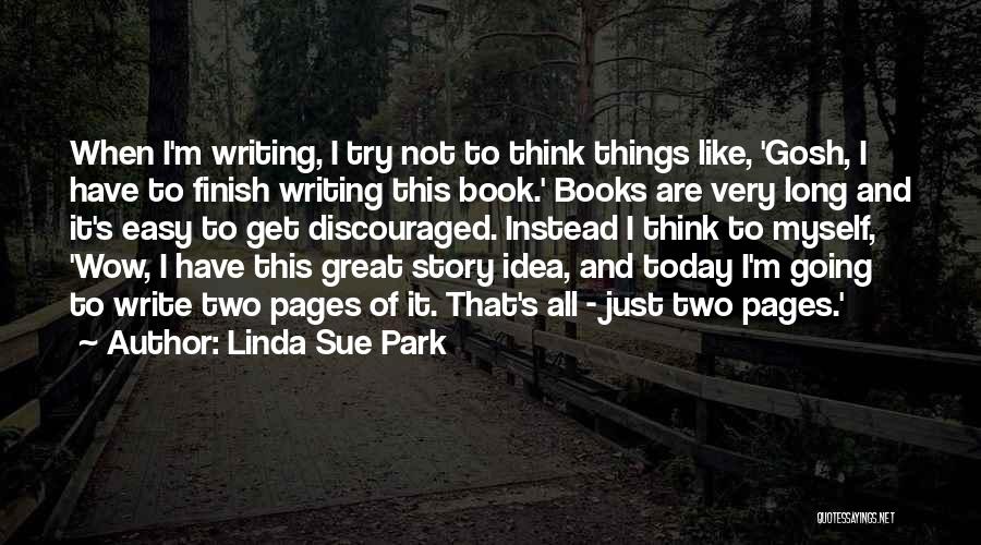 Linda Sue Park Quotes: When I'm Writing, I Try Not To Think Things Like, 'gosh, I Have To Finish Writing This Book.' Books Are