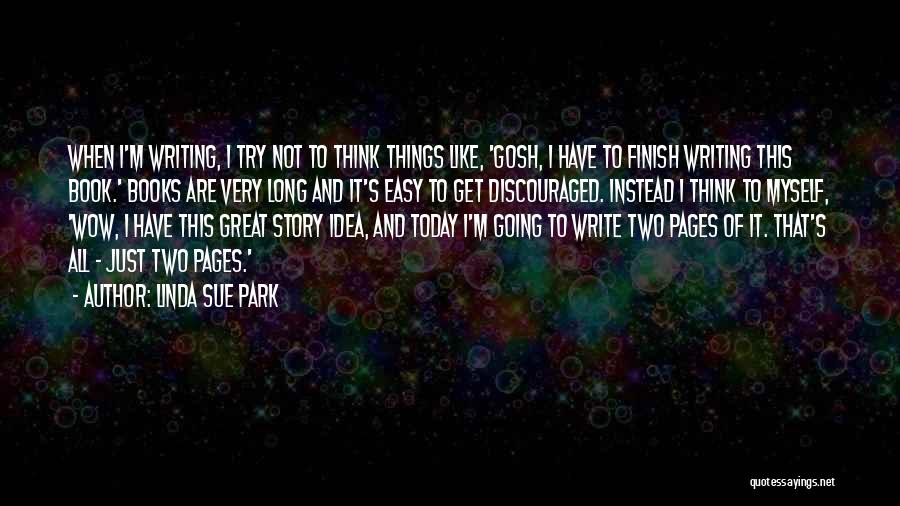 Linda Sue Park Quotes: When I'm Writing, I Try Not To Think Things Like, 'gosh, I Have To Finish Writing This Book.' Books Are