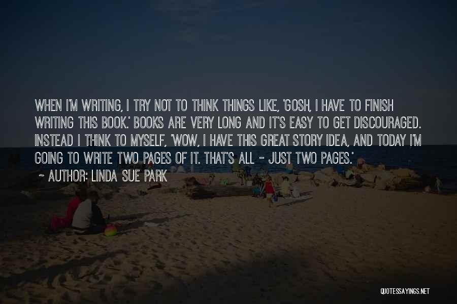 Linda Sue Park Quotes: When I'm Writing, I Try Not To Think Things Like, 'gosh, I Have To Finish Writing This Book.' Books Are