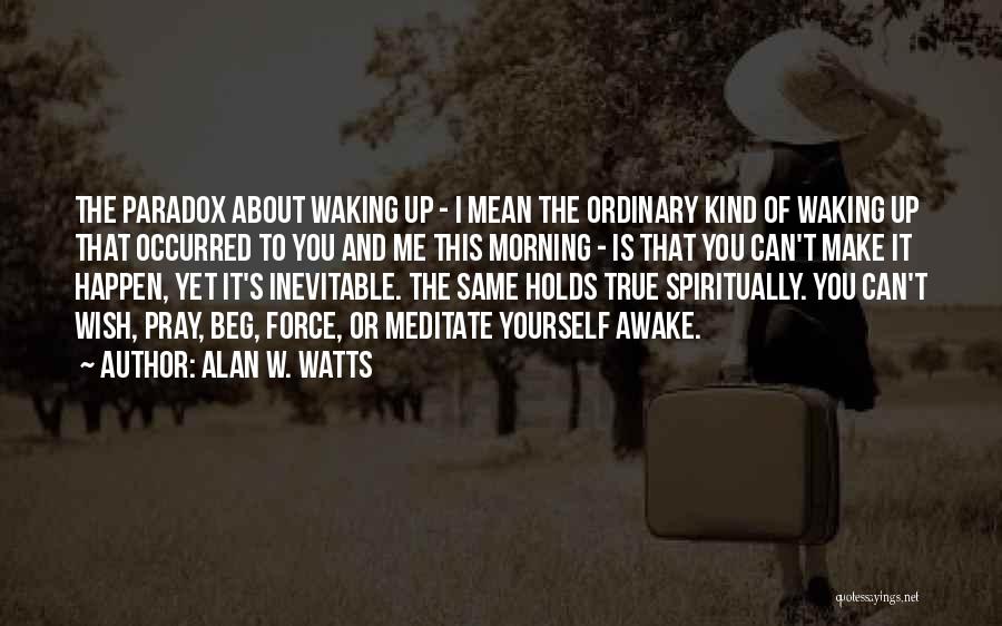 Alan W. Watts Quotes: The Paradox About Waking Up - I Mean The Ordinary Kind Of Waking Up That Occurred To You And Me