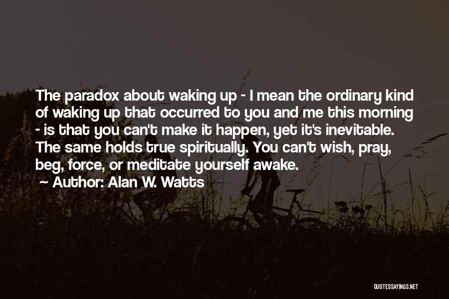 Alan W. Watts Quotes: The Paradox About Waking Up - I Mean The Ordinary Kind Of Waking Up That Occurred To You And Me