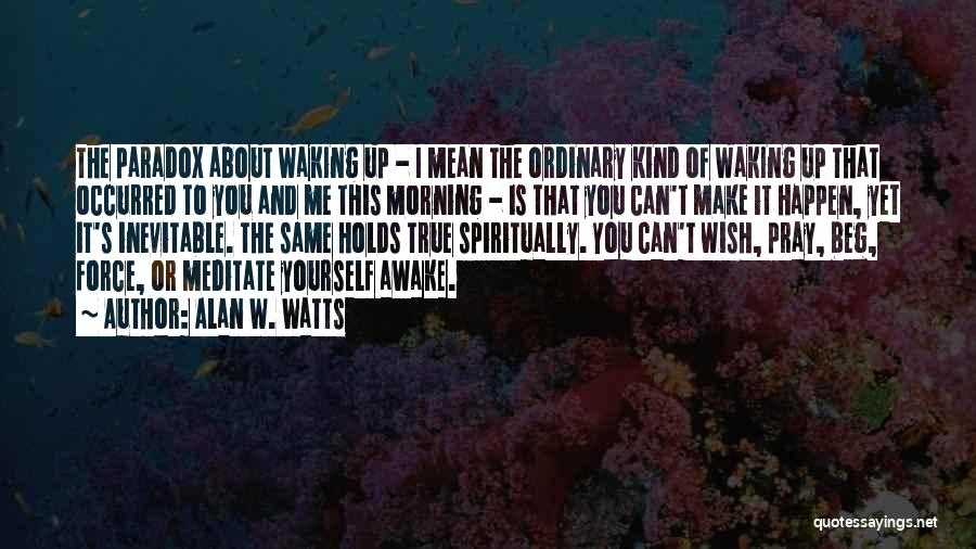 Alan W. Watts Quotes: The Paradox About Waking Up - I Mean The Ordinary Kind Of Waking Up That Occurred To You And Me