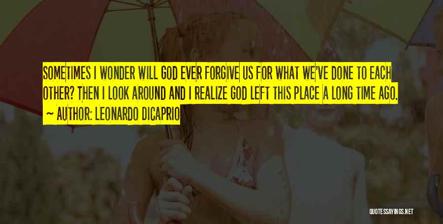 Leonardo DiCaprio Quotes: Sometimes I Wonder Will God Ever Forgive Us For What We've Done To Each Other? Then I Look Around And