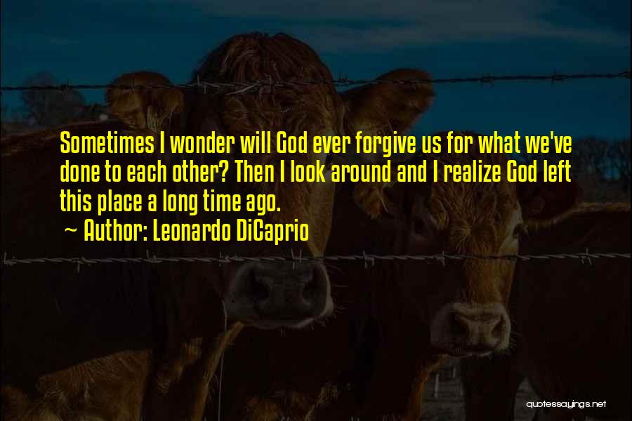 Leonardo DiCaprio Quotes: Sometimes I Wonder Will God Ever Forgive Us For What We've Done To Each Other? Then I Look Around And