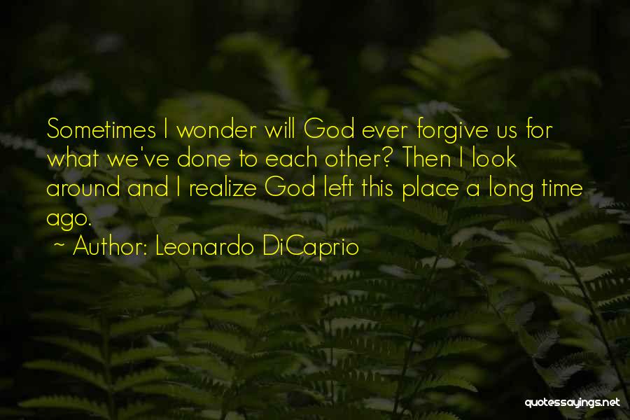 Leonardo DiCaprio Quotes: Sometimes I Wonder Will God Ever Forgive Us For What We've Done To Each Other? Then I Look Around And