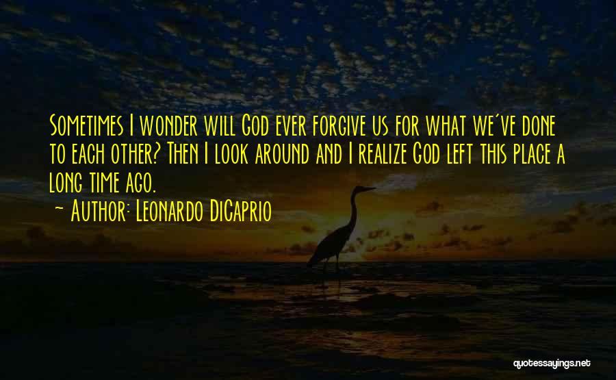 Leonardo DiCaprio Quotes: Sometimes I Wonder Will God Ever Forgive Us For What We've Done To Each Other? Then I Look Around And