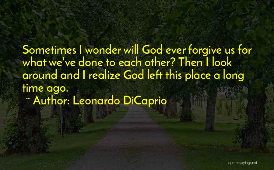 Leonardo DiCaprio Quotes: Sometimes I Wonder Will God Ever Forgive Us For What We've Done To Each Other? Then I Look Around And