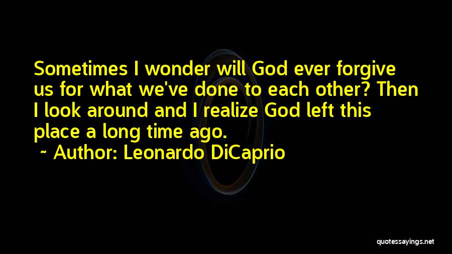 Leonardo DiCaprio Quotes: Sometimes I Wonder Will God Ever Forgive Us For What We've Done To Each Other? Then I Look Around And