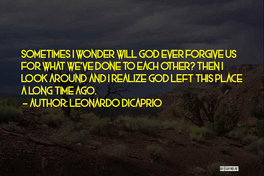 Leonardo DiCaprio Quotes: Sometimes I Wonder Will God Ever Forgive Us For What We've Done To Each Other? Then I Look Around And