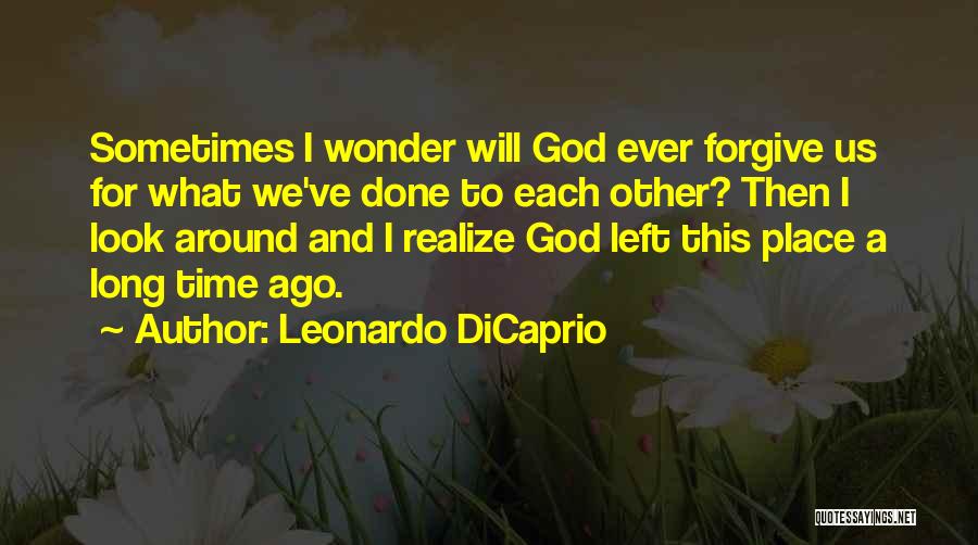 Leonardo DiCaprio Quotes: Sometimes I Wonder Will God Ever Forgive Us For What We've Done To Each Other? Then I Look Around And