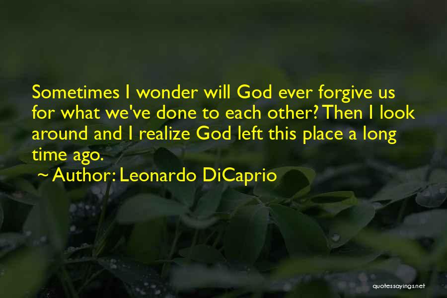 Leonardo DiCaprio Quotes: Sometimes I Wonder Will God Ever Forgive Us For What We've Done To Each Other? Then I Look Around And