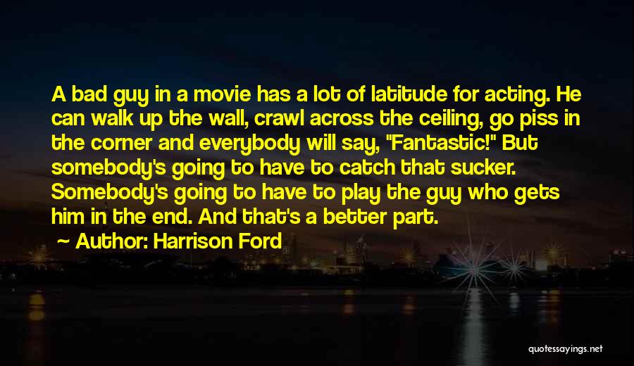 Harrison Ford Quotes: A Bad Guy In A Movie Has A Lot Of Latitude For Acting. He Can Walk Up The Wall, Crawl