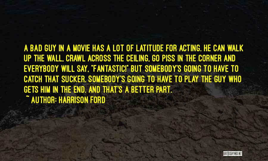 Harrison Ford Quotes: A Bad Guy In A Movie Has A Lot Of Latitude For Acting. He Can Walk Up The Wall, Crawl