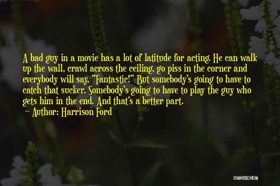 Harrison Ford Quotes: A Bad Guy In A Movie Has A Lot Of Latitude For Acting. He Can Walk Up The Wall, Crawl