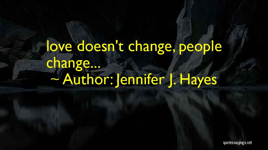 Jennifer J. Hayes Quotes: Love Doesn't Change, People Change...