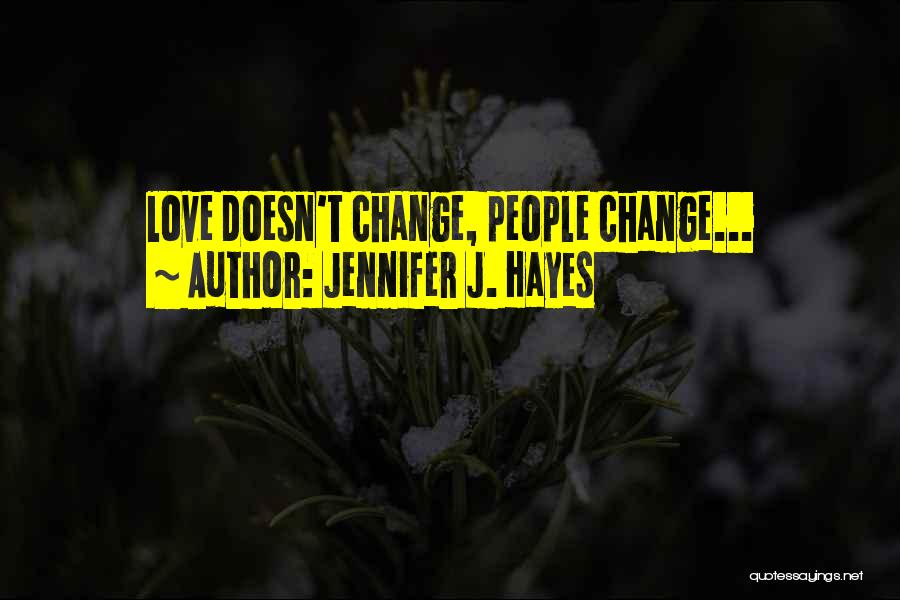 Jennifer J. Hayes Quotes: Love Doesn't Change, People Change...