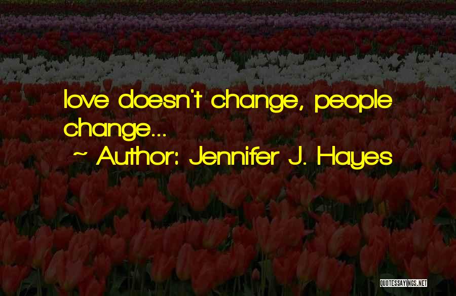 Jennifer J. Hayes Quotes: Love Doesn't Change, People Change...