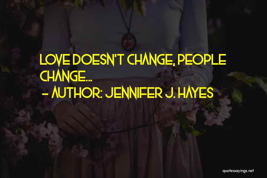 Jennifer J. Hayes Quotes: Love Doesn't Change, People Change...