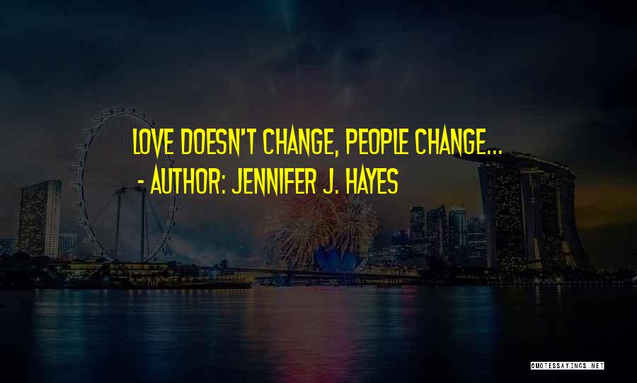 Jennifer J. Hayes Quotes: Love Doesn't Change, People Change...