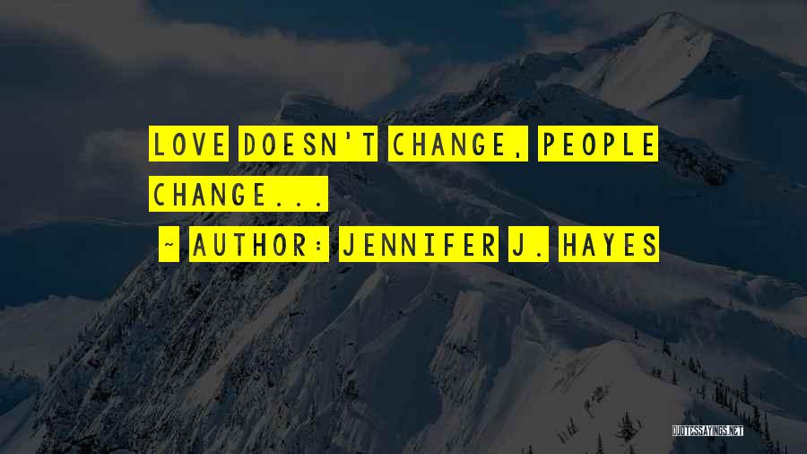 Jennifer J. Hayes Quotes: Love Doesn't Change, People Change...