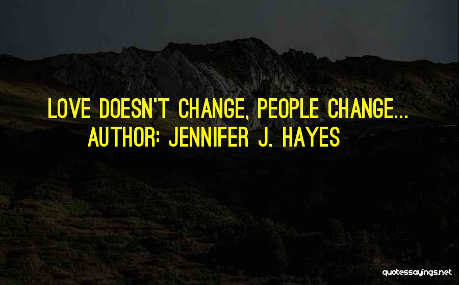 Jennifer J. Hayes Quotes: Love Doesn't Change, People Change...