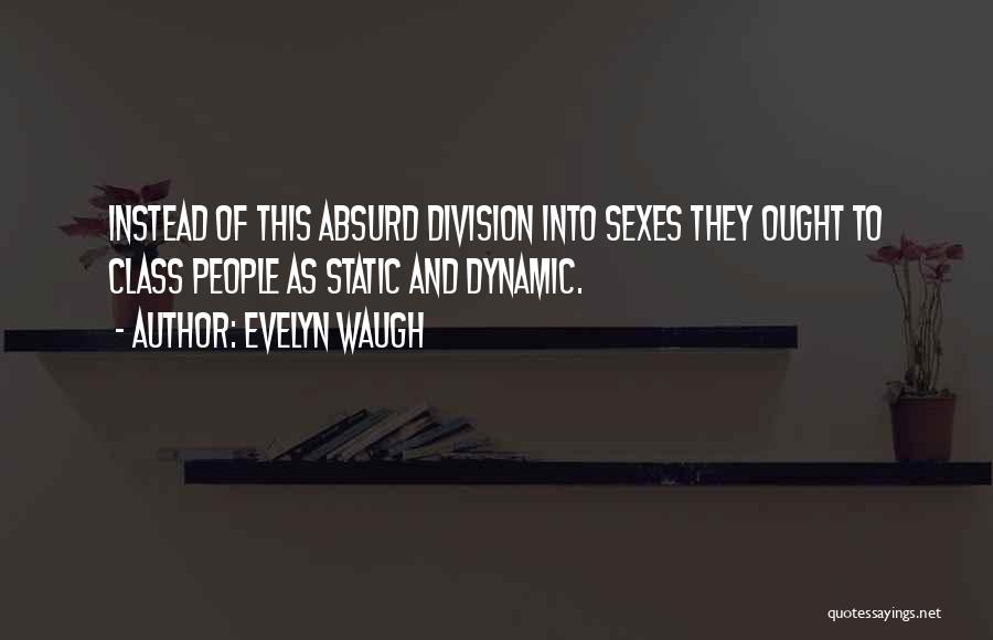 Evelyn Waugh Quotes: Instead Of This Absurd Division Into Sexes They Ought To Class People As Static And Dynamic.
