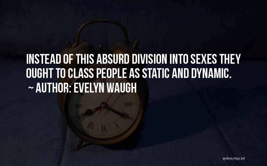 Evelyn Waugh Quotes: Instead Of This Absurd Division Into Sexes They Ought To Class People As Static And Dynamic.