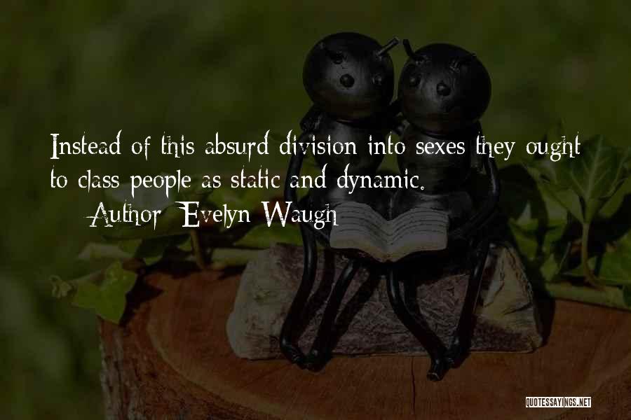 Evelyn Waugh Quotes: Instead Of This Absurd Division Into Sexes They Ought To Class People As Static And Dynamic.