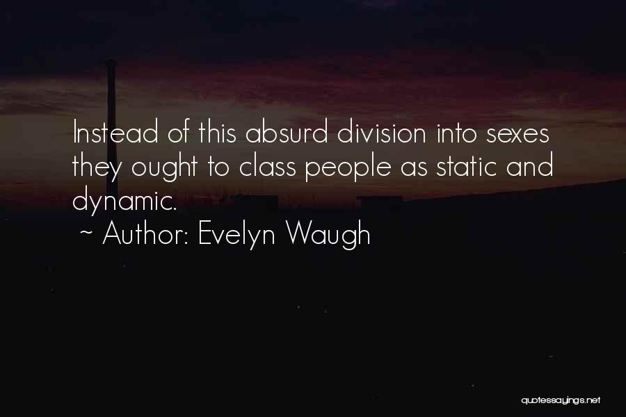 Evelyn Waugh Quotes: Instead Of This Absurd Division Into Sexes They Ought To Class People As Static And Dynamic.